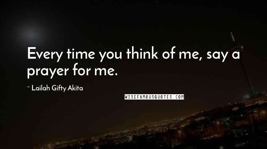 Lailah Gifty Akita Quotes: Every time you think of me, say a prayer for me.