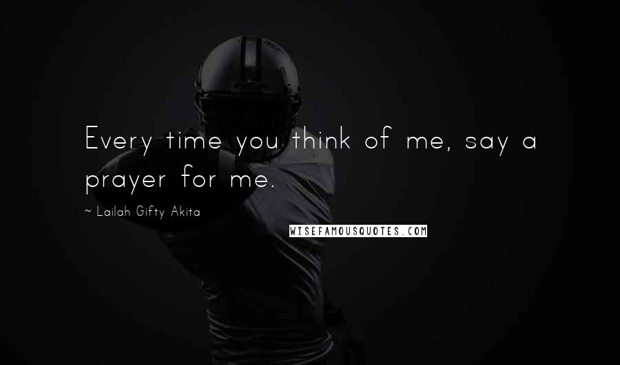 Lailah Gifty Akita Quotes: Every time you think of me, say a prayer for me.