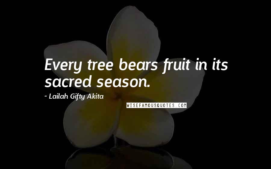 Lailah Gifty Akita Quotes: Every tree bears fruit in its sacred season.