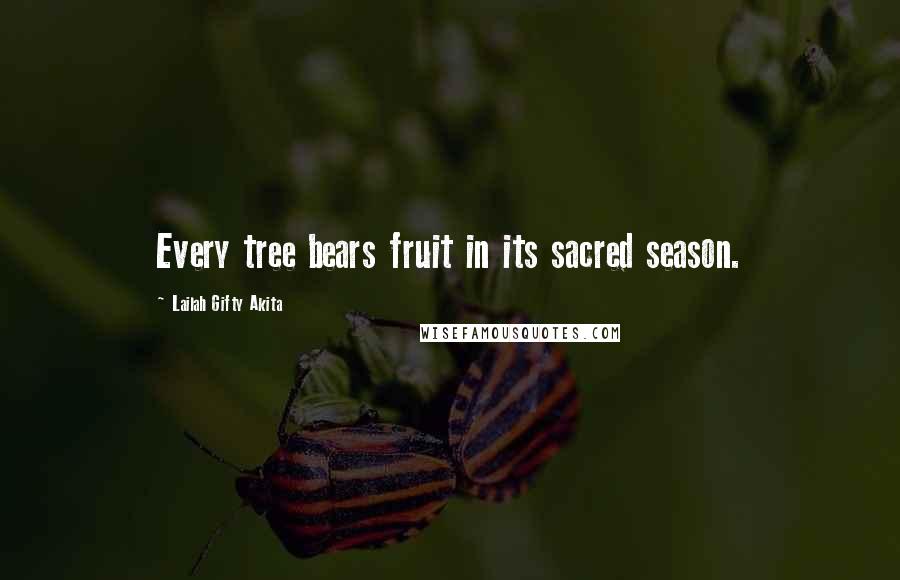 Lailah Gifty Akita Quotes: Every tree bears fruit in its sacred season.