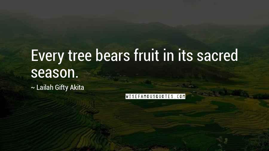 Lailah Gifty Akita Quotes: Every tree bears fruit in its sacred season.