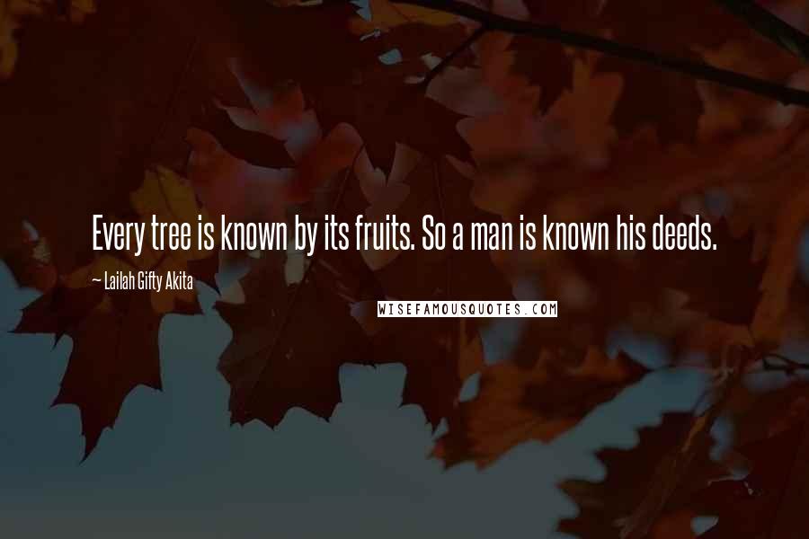 Lailah Gifty Akita Quotes: Every tree is known by its fruits. So a man is known his deeds.