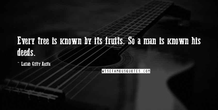 Lailah Gifty Akita Quotes: Every tree is known by its fruits. So a man is known his deeds.