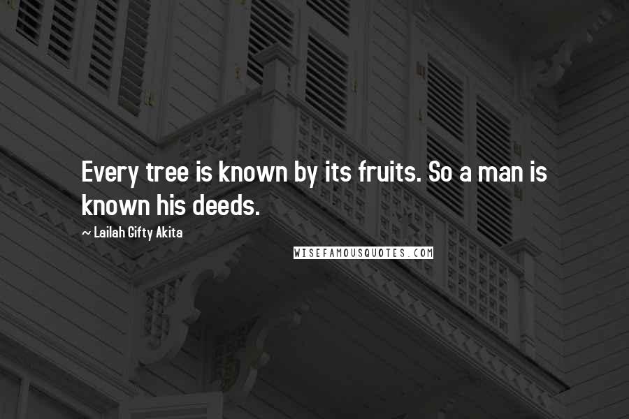 Lailah Gifty Akita Quotes: Every tree is known by its fruits. So a man is known his deeds.