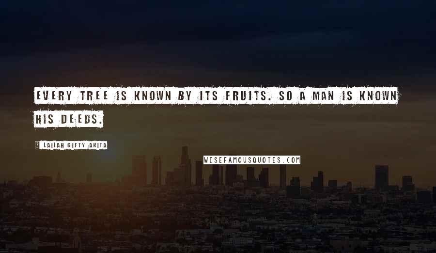 Lailah Gifty Akita Quotes: Every tree is known by its fruits. So a man is known his deeds.
