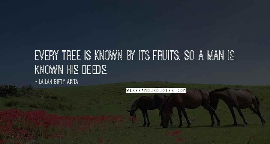 Lailah Gifty Akita Quotes: Every tree is known by its fruits. So a man is known his deeds.