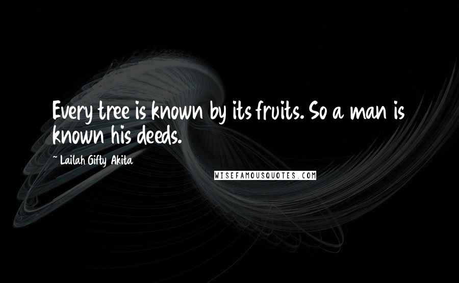 Lailah Gifty Akita Quotes: Every tree is known by its fruits. So a man is known his deeds.