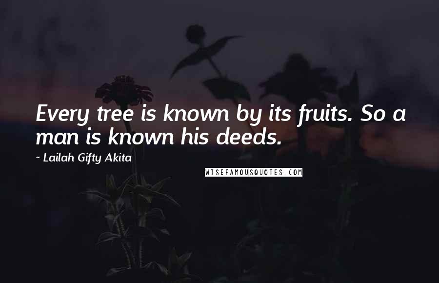 Lailah Gifty Akita Quotes: Every tree is known by its fruits. So a man is known his deeds.
