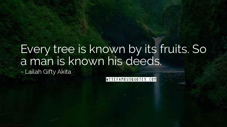 Lailah Gifty Akita Quotes: Every tree is known by its fruits. So a man is known his deeds.