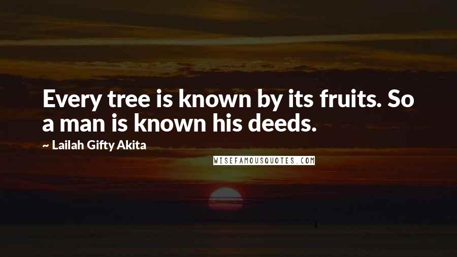 Lailah Gifty Akita Quotes: Every tree is known by its fruits. So a man is known his deeds.
