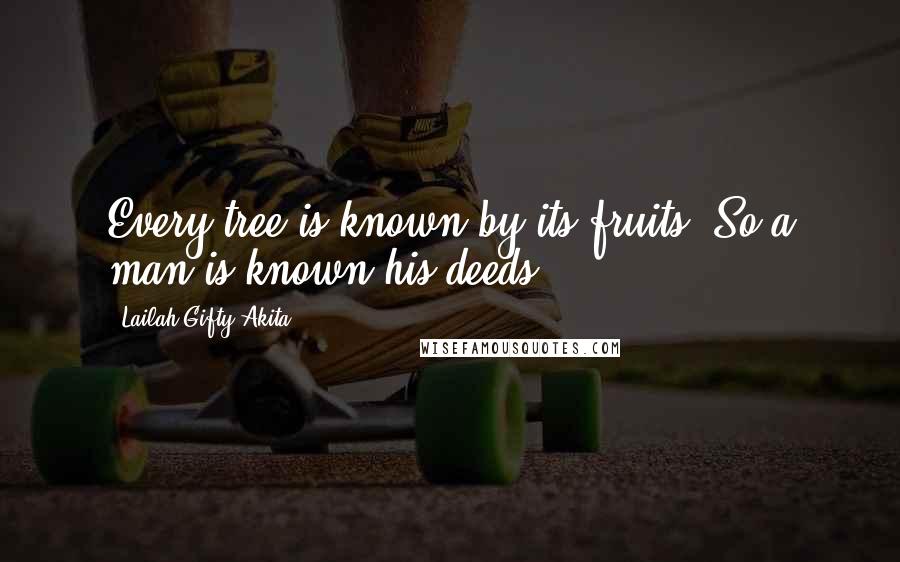 Lailah Gifty Akita Quotes: Every tree is known by its fruits. So a man is known his deeds.