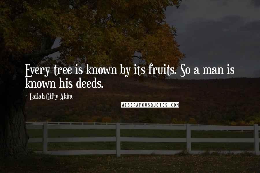 Lailah Gifty Akita Quotes: Every tree is known by its fruits. So a man is known his deeds.