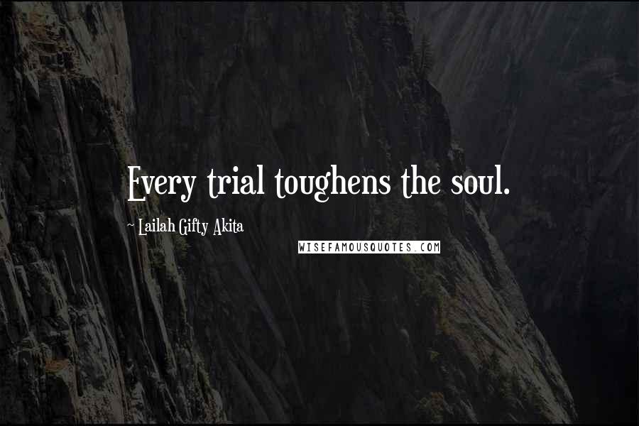 Lailah Gifty Akita Quotes: Every trial toughens the soul.