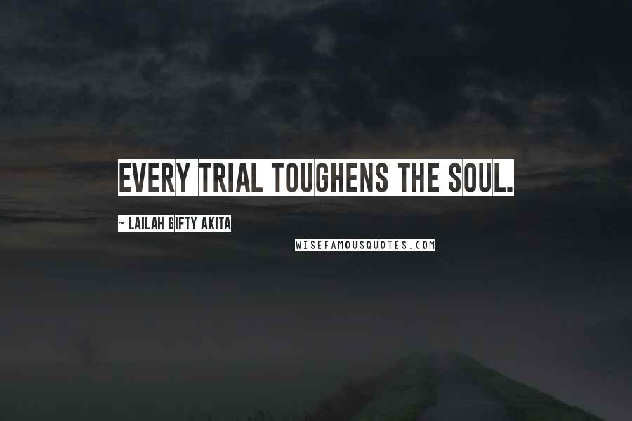Lailah Gifty Akita Quotes: Every trial toughens the soul.