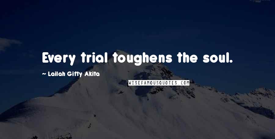 Lailah Gifty Akita Quotes: Every trial toughens the soul.