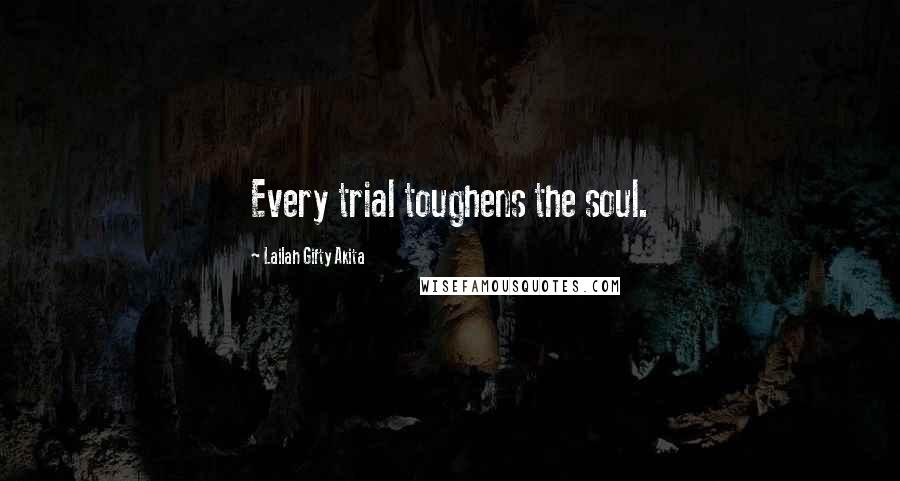 Lailah Gifty Akita Quotes: Every trial toughens the soul.