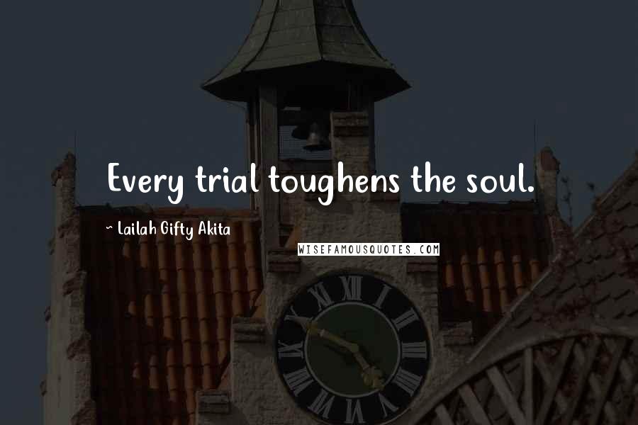 Lailah Gifty Akita Quotes: Every trial toughens the soul.