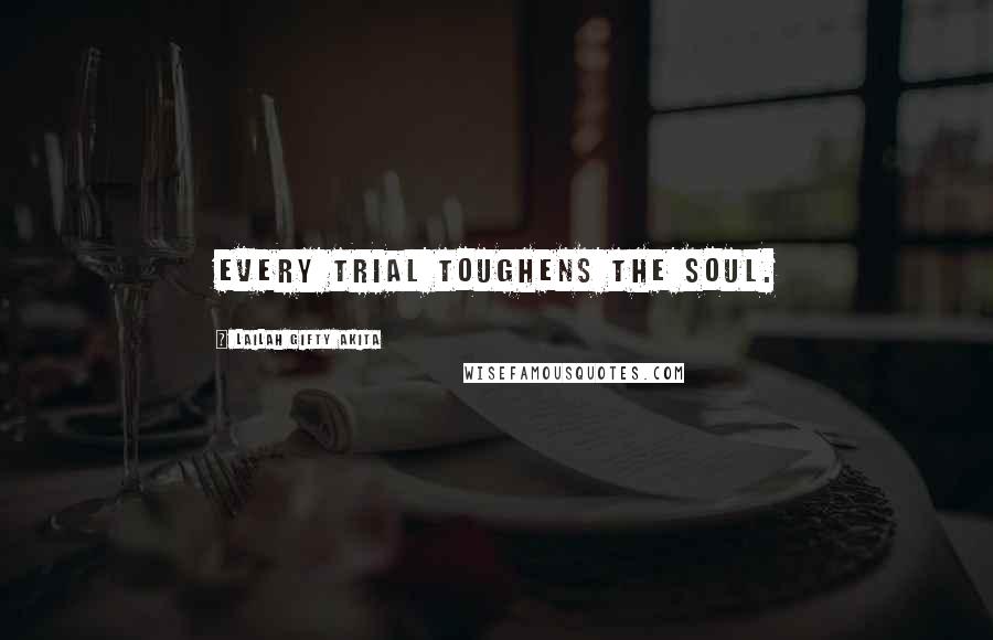 Lailah Gifty Akita Quotes: Every trial toughens the soul.