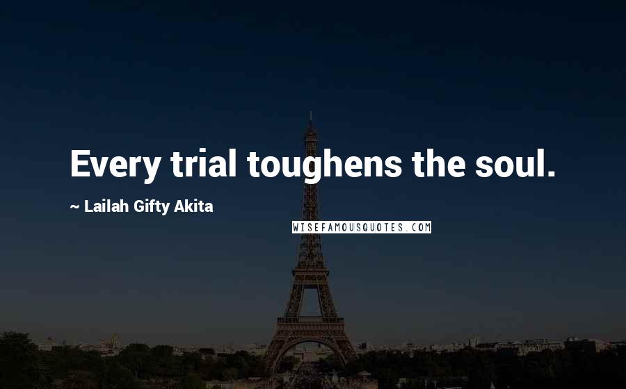 Lailah Gifty Akita Quotes: Every trial toughens the soul.