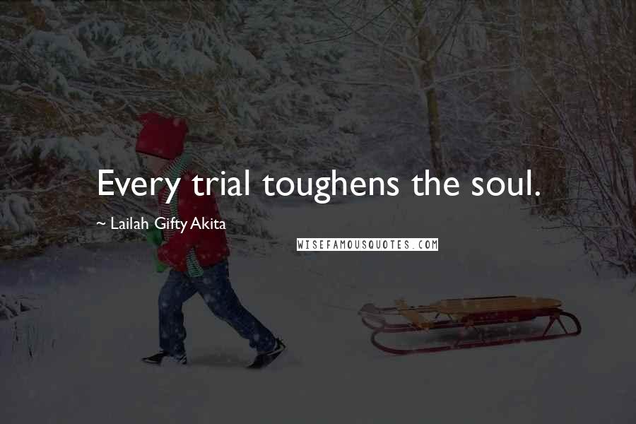 Lailah Gifty Akita Quotes: Every trial toughens the soul.