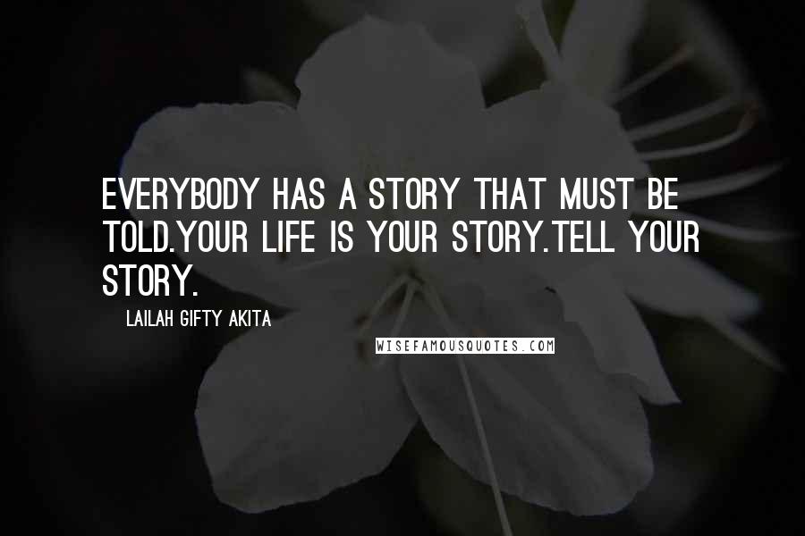 Lailah Gifty Akita Quotes: Everybody has a story that must be told.Your life is your story.Tell your story.