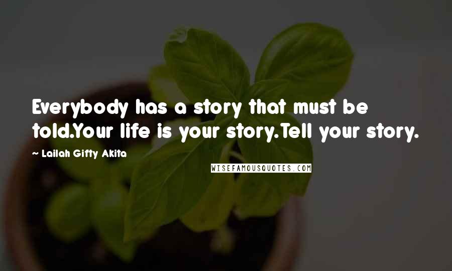 Lailah Gifty Akita Quotes: Everybody has a story that must be told.Your life is your story.Tell your story.