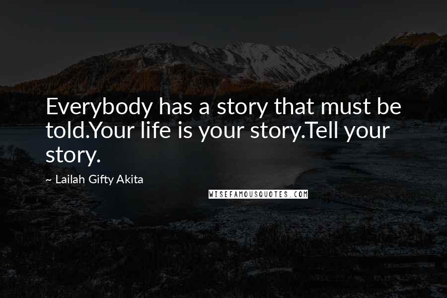 Lailah Gifty Akita Quotes: Everybody has a story that must be told.Your life is your story.Tell your story.