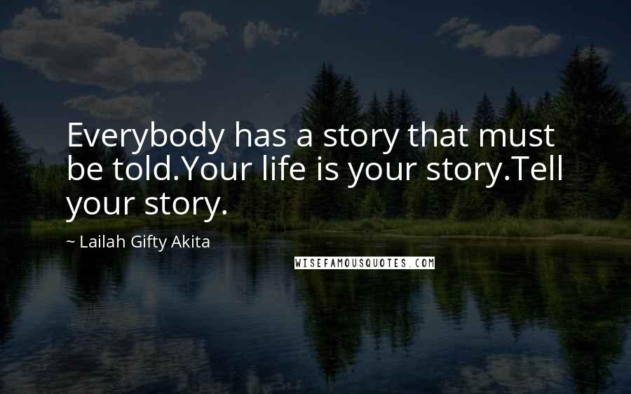 Lailah Gifty Akita Quotes: Everybody has a story that must be told.Your life is your story.Tell your story.