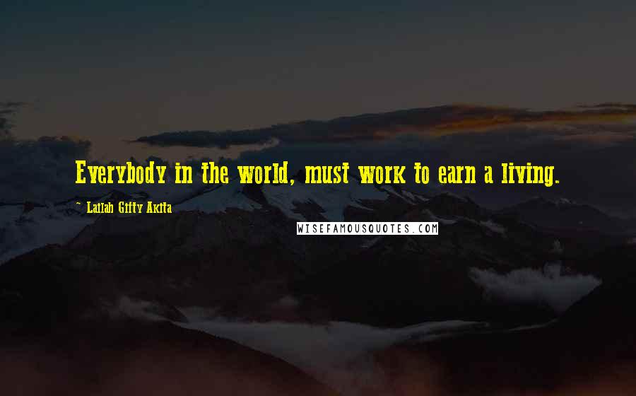 Lailah Gifty Akita Quotes: Everybody in the world, must work to earn a living.