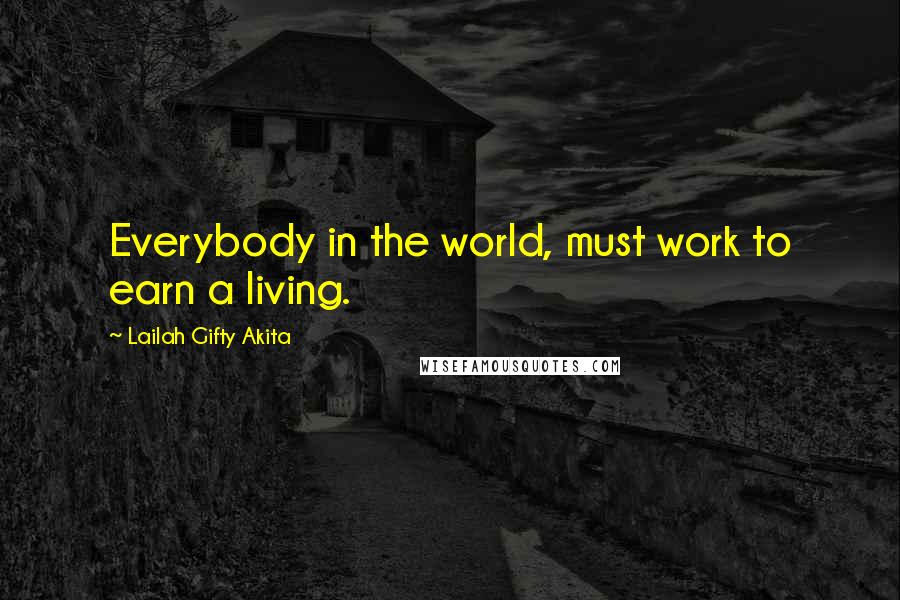 Lailah Gifty Akita Quotes: Everybody in the world, must work to earn a living.