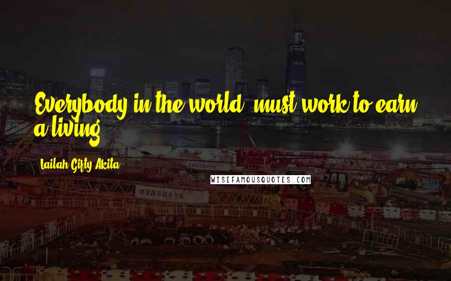 Lailah Gifty Akita Quotes: Everybody in the world, must work to earn a living.