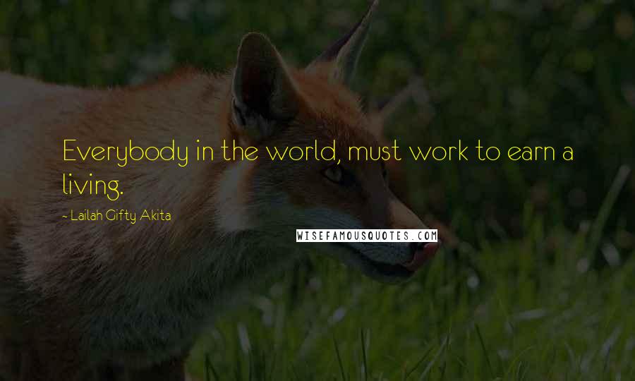 Lailah Gifty Akita Quotes: Everybody in the world, must work to earn a living.