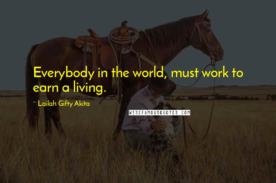 Lailah Gifty Akita Quotes: Everybody in the world, must work to earn a living.