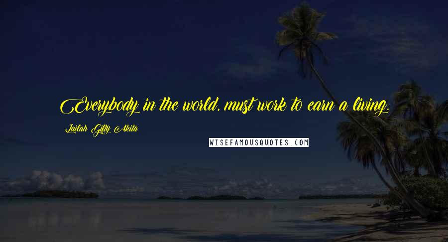 Lailah Gifty Akita Quotes: Everybody in the world, must work to earn a living.