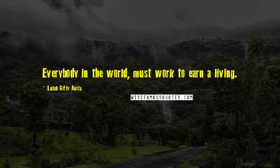 Lailah Gifty Akita Quotes: Everybody in the world, must work to earn a living.