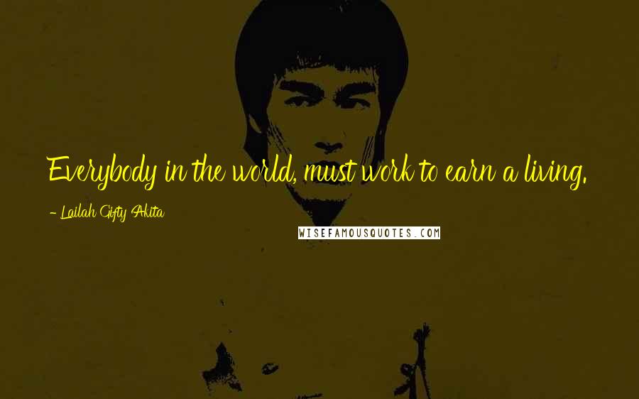 Lailah Gifty Akita Quotes: Everybody in the world, must work to earn a living.