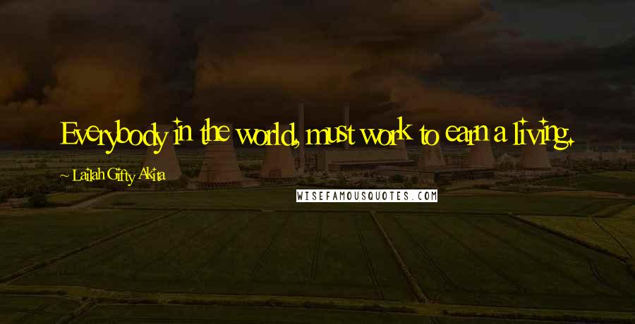 Lailah Gifty Akita Quotes: Everybody in the world, must work to earn a living.