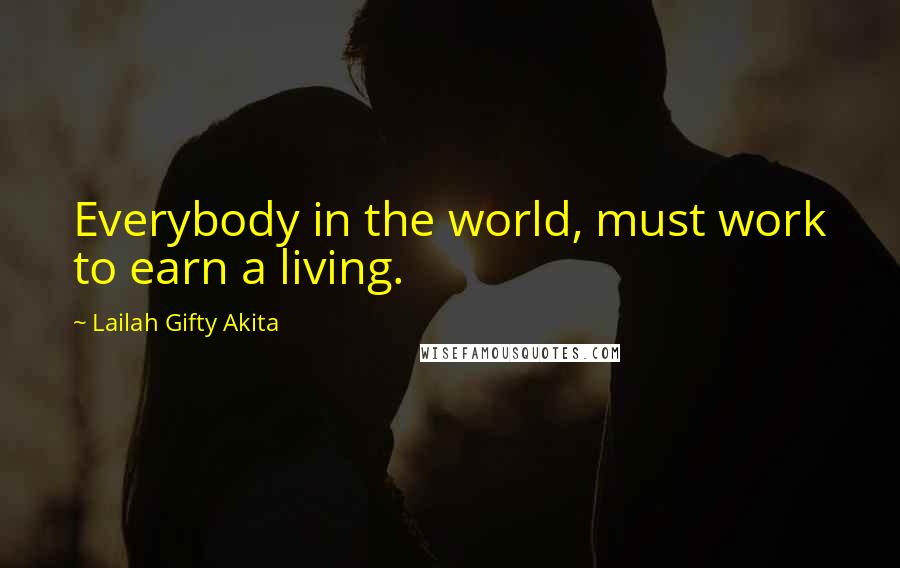 Lailah Gifty Akita Quotes: Everybody in the world, must work to earn a living.