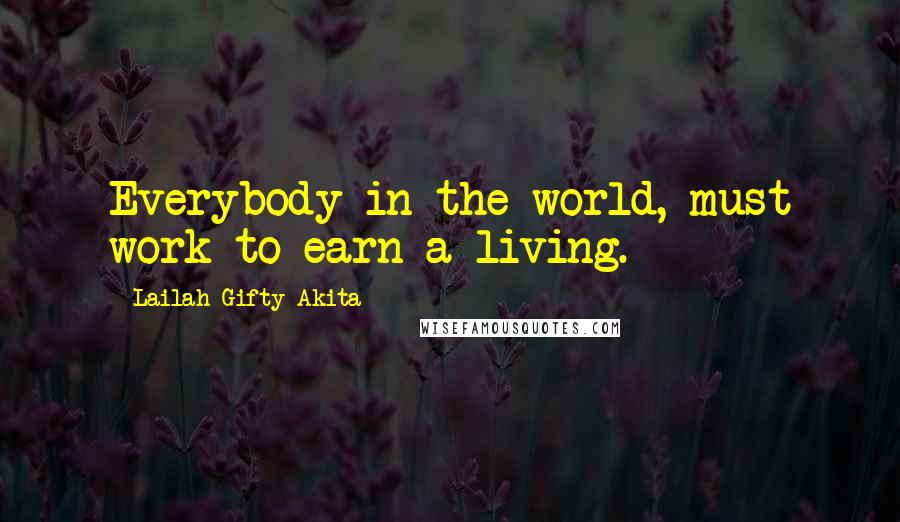 Lailah Gifty Akita Quotes: Everybody in the world, must work to earn a living.