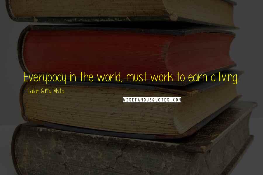 Lailah Gifty Akita Quotes: Everybody in the world, must work to earn a living.