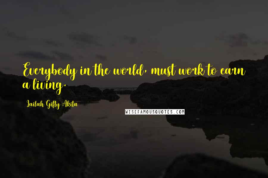 Lailah Gifty Akita Quotes: Everybody in the world, must work to earn a living.
