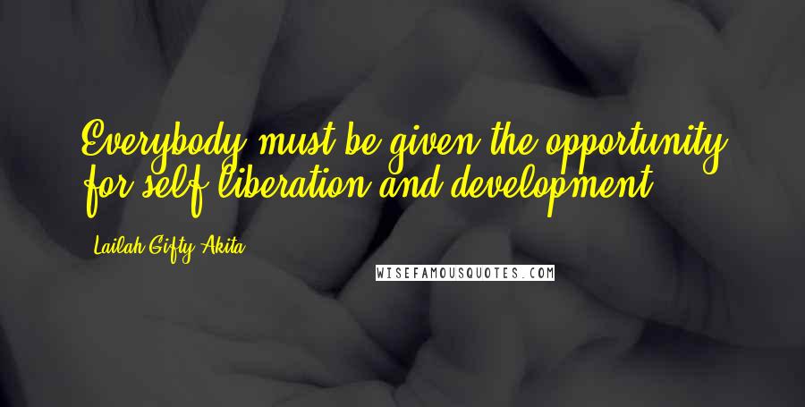Lailah Gifty Akita Quotes: Everybody must be given the opportunity for self liberation and development.