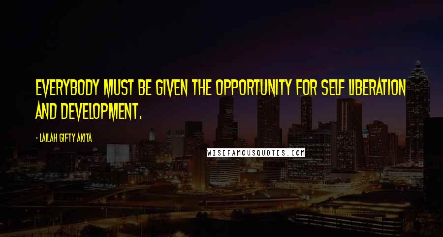Lailah Gifty Akita Quotes: Everybody must be given the opportunity for self liberation and development.