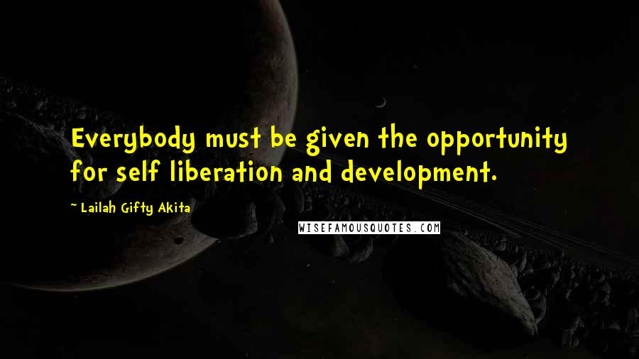 Lailah Gifty Akita Quotes: Everybody must be given the opportunity for self liberation and development.