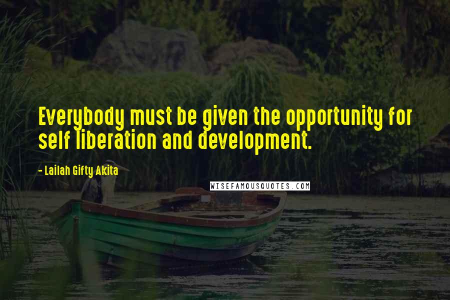 Lailah Gifty Akita Quotes: Everybody must be given the opportunity for self liberation and development.