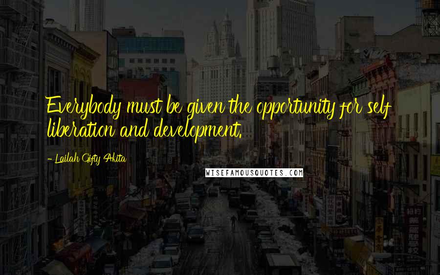 Lailah Gifty Akita Quotes: Everybody must be given the opportunity for self liberation and development.