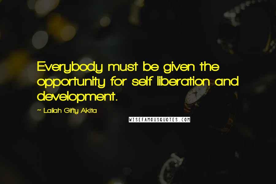 Lailah Gifty Akita Quotes: Everybody must be given the opportunity for self liberation and development.