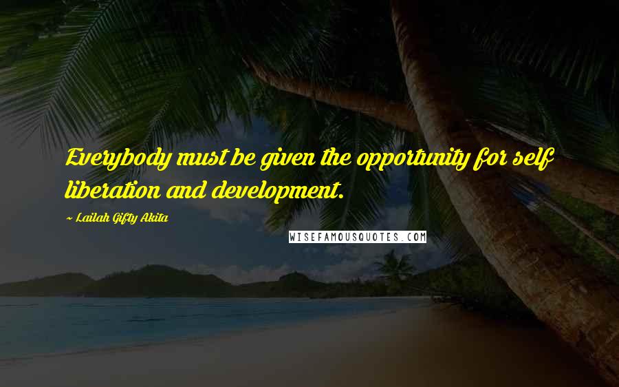 Lailah Gifty Akita Quotes: Everybody must be given the opportunity for self liberation and development.