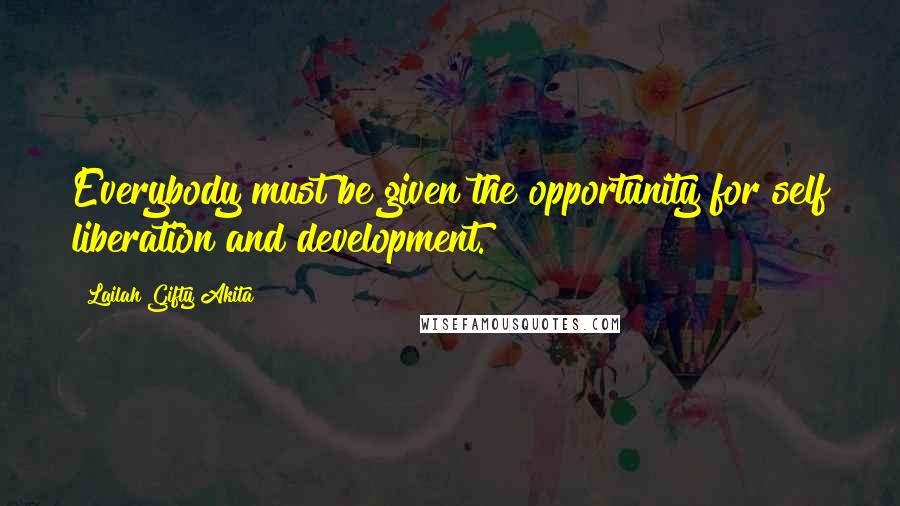 Lailah Gifty Akita Quotes: Everybody must be given the opportunity for self liberation and development.