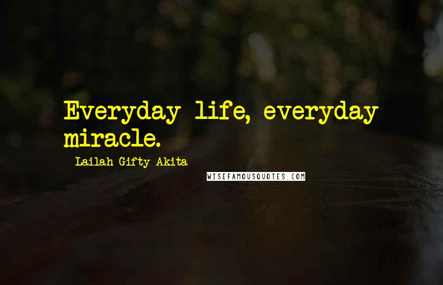 Lailah Gifty Akita Quotes: Everyday life, everyday miracle.